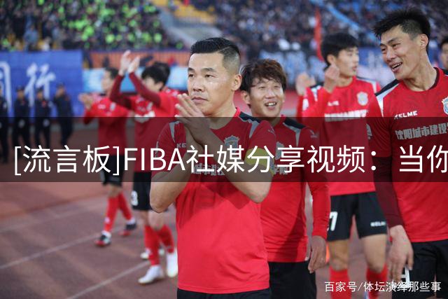 [流言板]FIBA社媒分享视频：当你的对手是意大利队